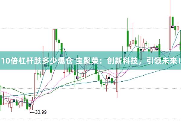 10倍杠杆跌多少爆仓 宝聚荣：创新科技，引领未来！