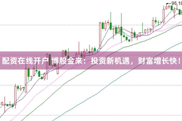 配资在线开户 博股金来：投资新机遇，财富增长快！