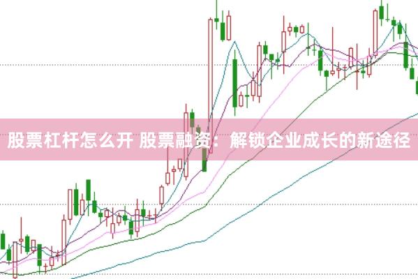 股票杠杆怎么开 股票融资：解锁企业成长的新途径