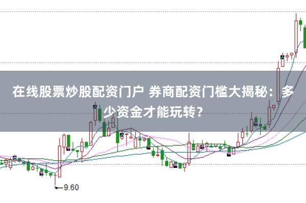 在线股票炒股配资门户 券商配资门槛大揭秘：多少资金才能玩转？