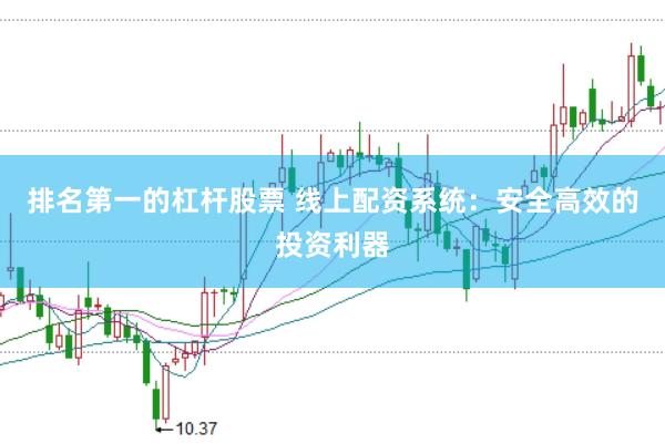 排名第一的杠杆股票 线上配资系统：安全高效的投资利器