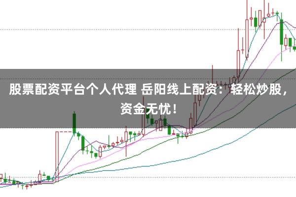 股票配资平台个人代理 岳阳线上配资：轻松炒股，资金无忧！