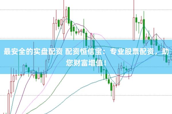 最安全的实盘配资 配资恒信宝：专业股票配资，助您财富增值！