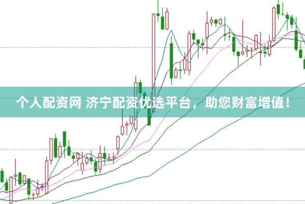 个人配资网 济宁配资优选平台，助您财富增值！