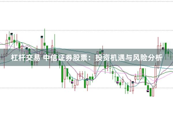 杠杆交易 中信证券股票：投资机遇与风险分析