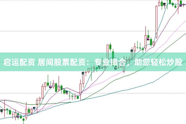 启运配资 居间股票配资：专业撮合，助您轻松炒股