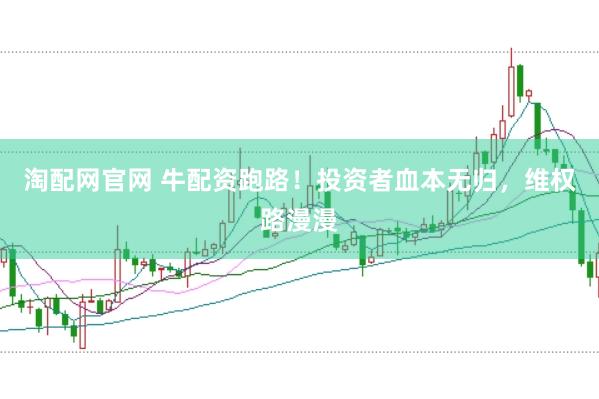 淘配网官网 牛配资跑路！投资者血本无归，维权路漫漫