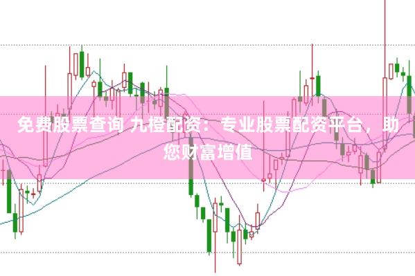 免费股票查询 九橙配资：专业股票配资平台，助您财富增值