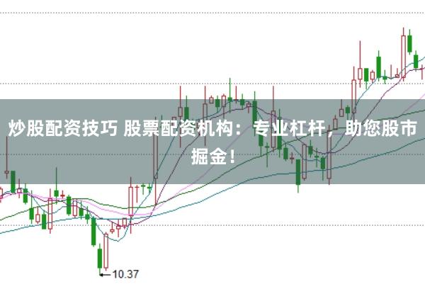 炒股配资技巧 股票配资机构：专业杠杆，助您股市掘金！