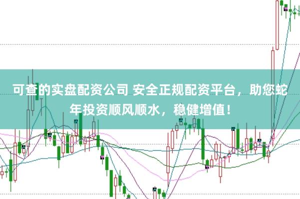 可查的实盘配资公司 安全正规配资平台,助您蛇年投资顺风顺水,稳健增值!