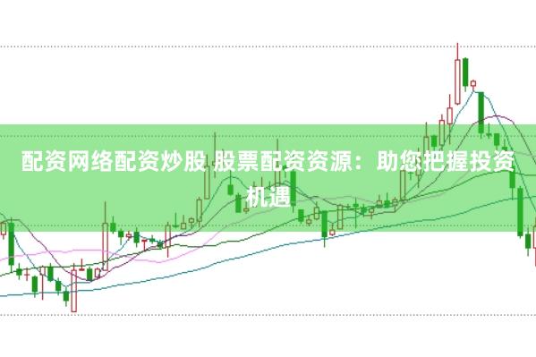 配资网络配资炒股 股票配资资源:助您把握投资机遇