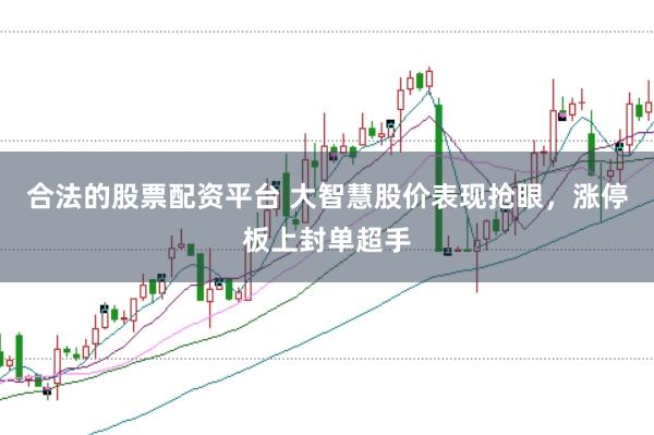 合法的股票配资平台 大智慧股价表现抢眼，涨停板上封单超手