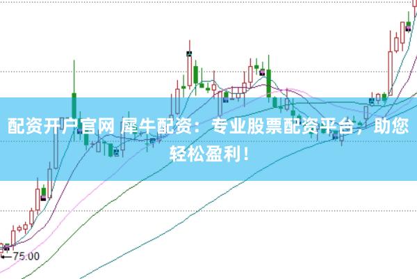 配资开户官网 犀牛配资:专业股票配资平台,助您轻松盈利!