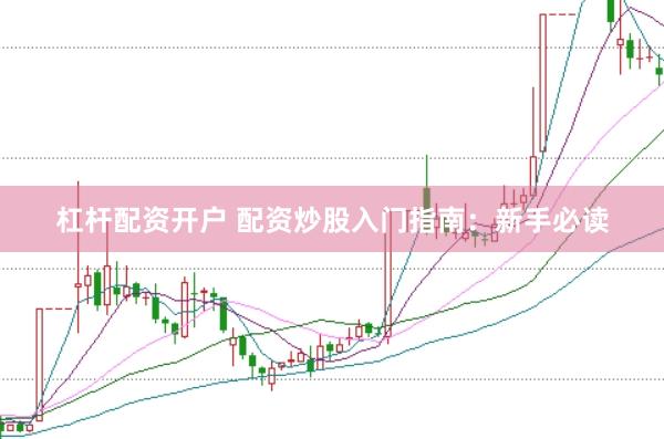 杠杆配资开户 配资炒股入门指南：新手必读