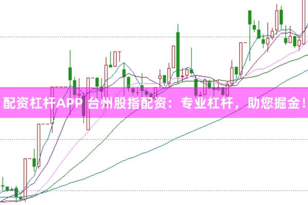 配资杠杆APP 台州股指配资:专业杠杆,助您掘金!