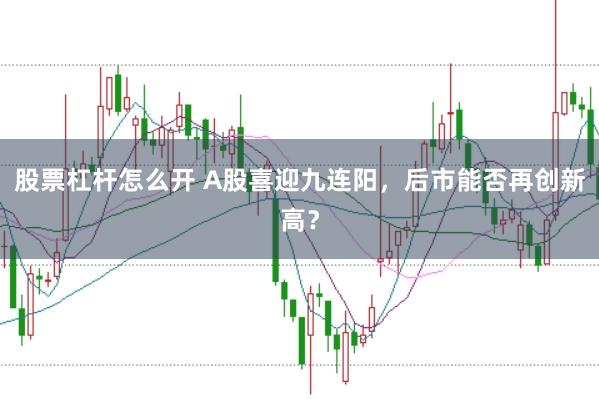 股票杠杆怎么开 A股喜迎九连阳,后市能否再创新高?