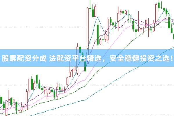 股票配资分成 法配资平台精选，安全稳健投资之选！