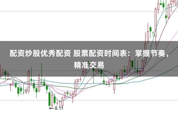 配资炒股优秀配资 股票配资时间表:掌握节奏,精准交易