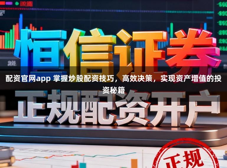 配资官网app 掌握炒股配资技巧,高效决策,实现资产增值的投资秘籍