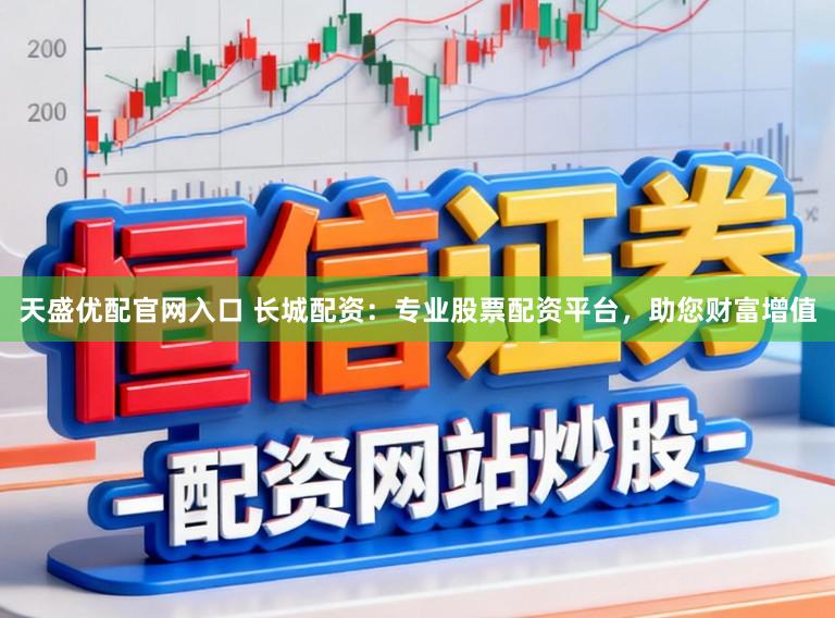 天盛优配官网入口 长城配资:专业股票配资平台,助您财富增值