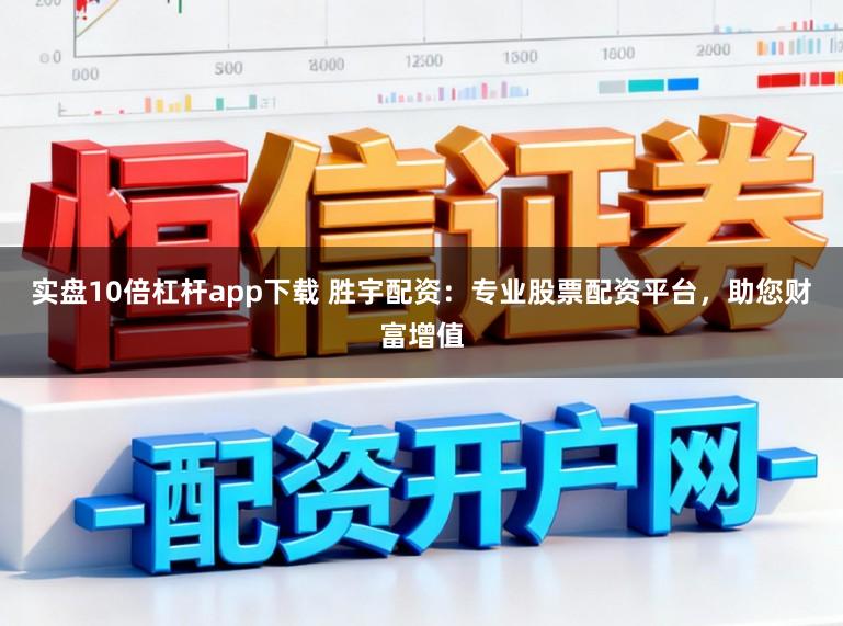 实盘10倍杠杆app下载 胜宇配资：专业股票配资平台，助您财富增值