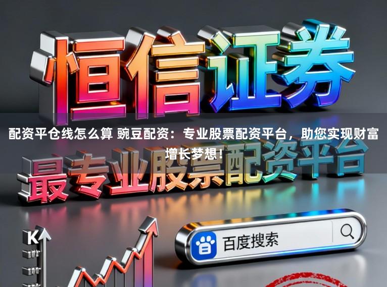 配资平仓线怎么算 豌豆配资：专业股票配资平台，助您实现财富增长梦想！