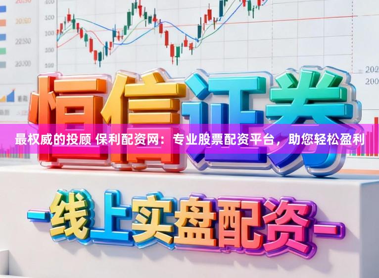 最权威的投顾 保利配资网:专业股票配资平台,助您轻松盈利