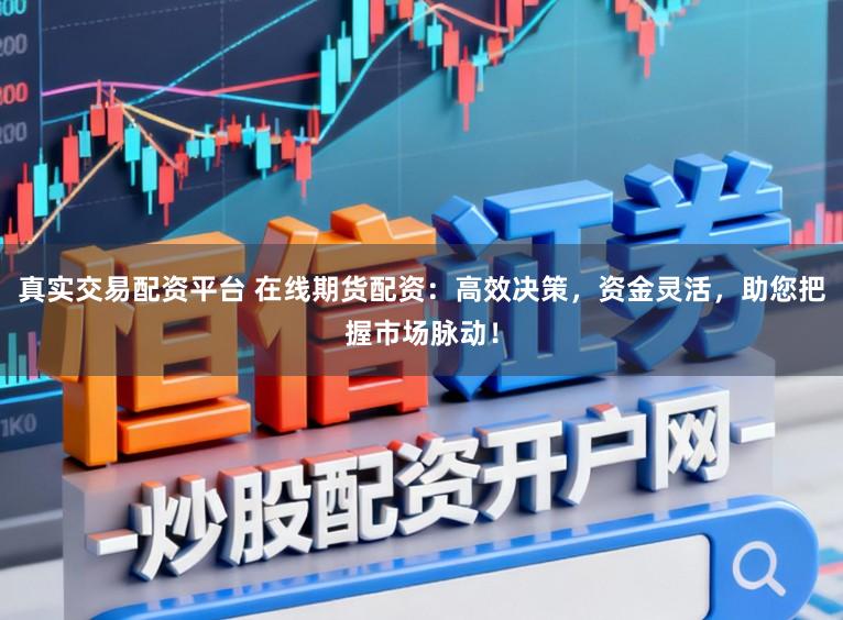 真实交易配资平台 在线期货配资:高效决策,资金灵活,助您把握市场脉动!