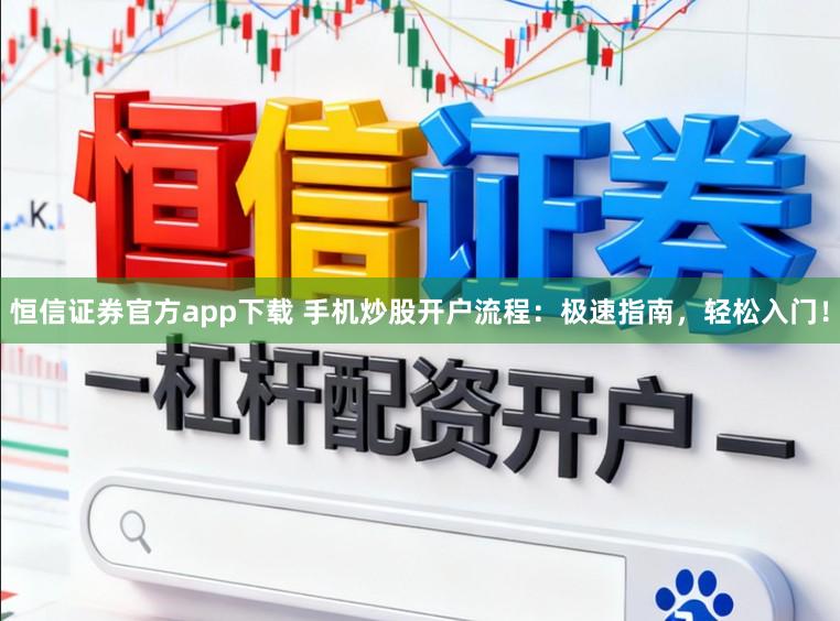 恒信证券官方app下载 手机炒股开户流程:极速指南,轻松入门!