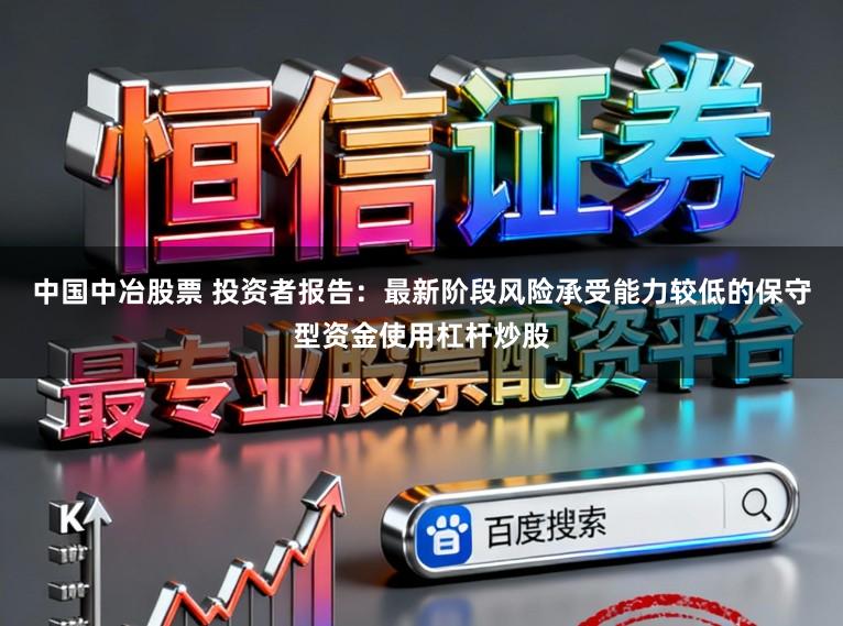 中国中冶股票 投资者报告:最新阶段风险承受能力较低的保守型资金使用杠杆炒股