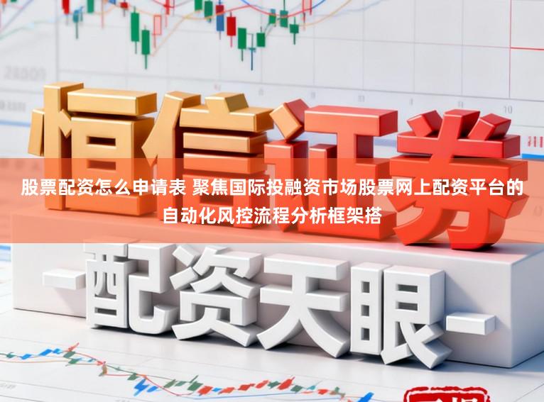 股票配资怎么申请表 聚焦国际投融资市场股票网上配资平台的自动化风控流程分析框架搭