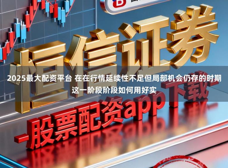 2025最大配资平台 在在行情延续性不足但局部机会仍存的时期这一阶段阶段如何用好实