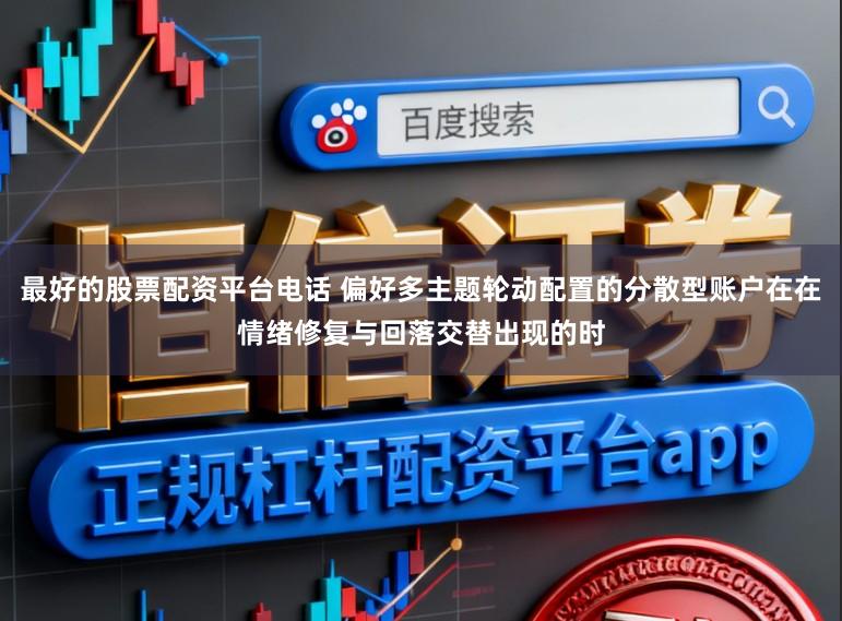 最好的股票配资平台电话 偏好多主题轮动配置的分散型账户在在情绪修复与回落交替出现的时