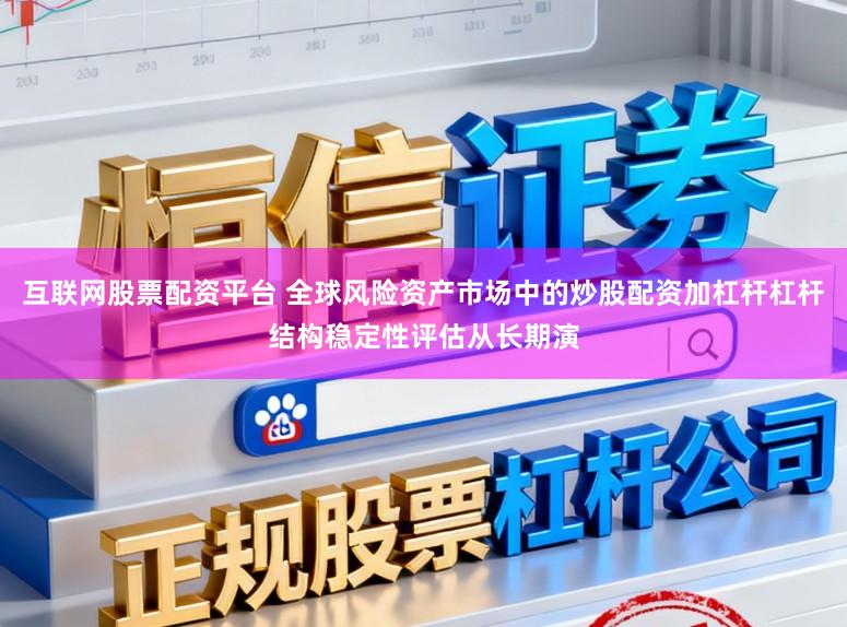 互联网股票配资平台 全球风险资产市场中的炒股配资加杠杆杠杆结构稳定性评估从长期演