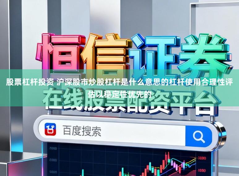股票杠杆投资 沪深股市炒股杠杆是什么意思的杠杆使用合理性评估以稳定性优先的