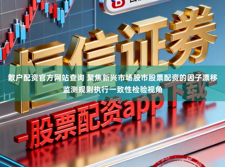 散户配资官方网站查询 聚焦新兴市场股市股票配资的因子漂移监测规则执行一致性检验视角