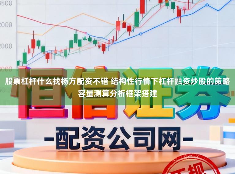 股票杠杆什么找杨方配资不错 结构性行情下杠杆融资炒股的策略容量测算分析框架搭建