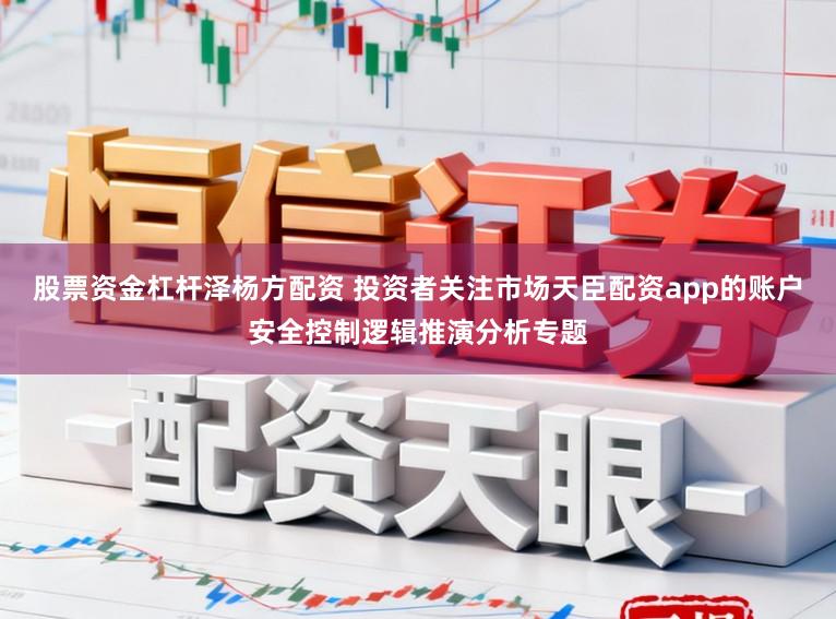 股票资金杠杆泽杨方配资 投资者关注市场天臣配资app的账户安全控制逻辑推演分析专题