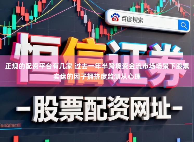 正规的配资平台有几家 过去一年半跨境资金流市场场景下股票实盘的因子拥挤度监测从心理