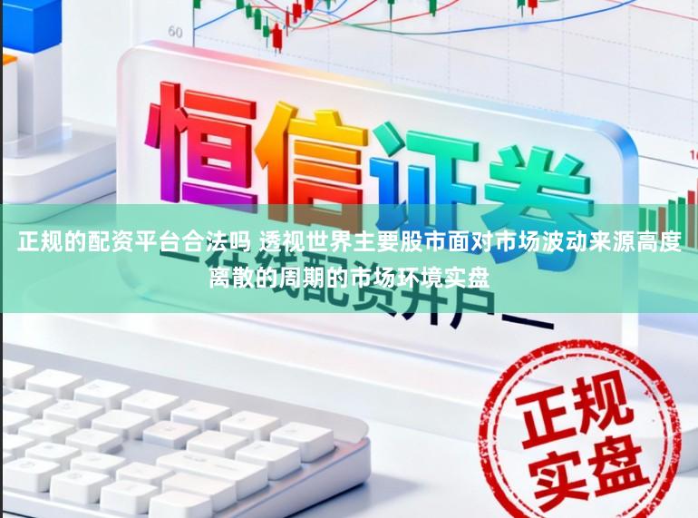 正规的配资平台合法吗 透视世界主要股市面对市场波动来源高度离散的周期的市场环境实盘