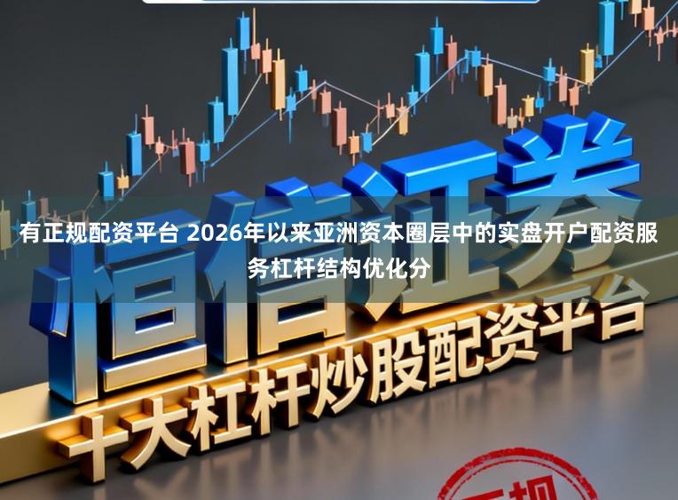 有正规配资平台 2026年以来亚洲资本圈层中的实盘开户配资服务杠杆结构优化分