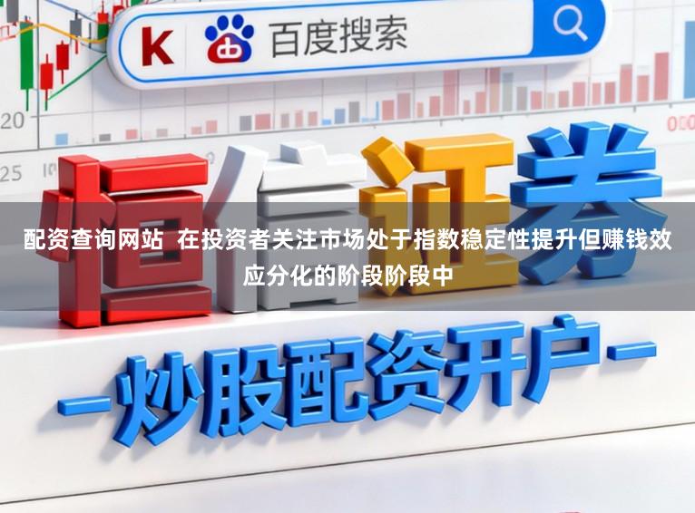 配资查询网站 在投资者关注市场处于指数稳定性提升但赚钱效应分化的阶段阶段中