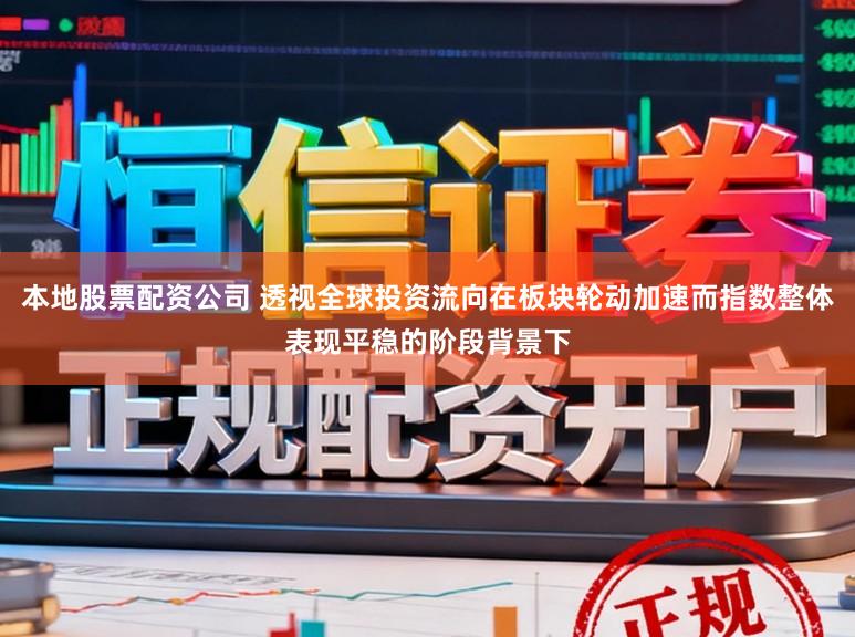 本地股票配资公司 透视全球投资流向在板块轮动加速而指数整体表现平稳的阶段背景下