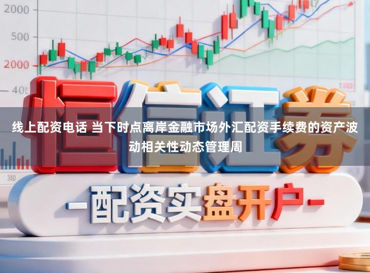 线上配资电话 当下时点离岸金融市场外汇配资手续费的资产波动相关性动态管理周