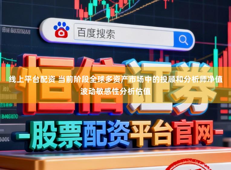 线上平台配资 当前阶段全球多资产市场中的投顾和分析师净值波动敏感性分析估值