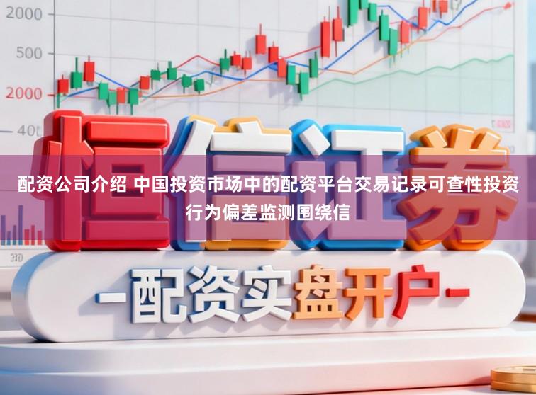 配资公司介绍 中国投资市场中的配资平台交易记录可查性投资行为偏差监测围绕信