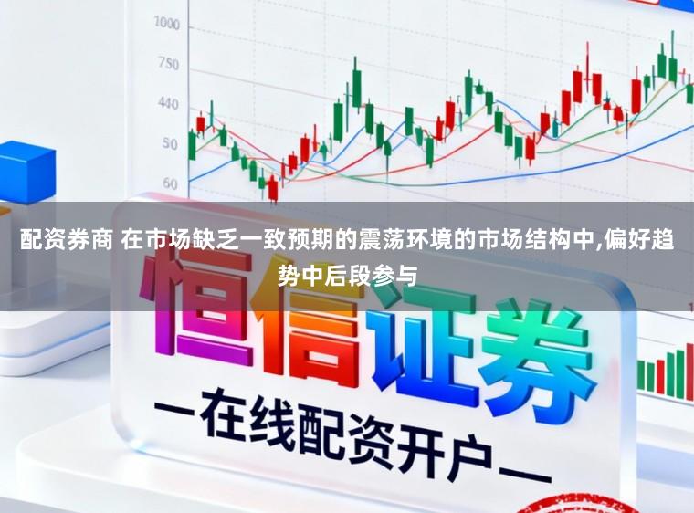 配资券商 在市场缺乏一致预期的震荡环境的市场结构中，偏好趋势中后段参与