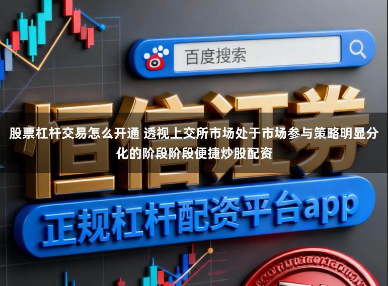 股票杠杆交易怎么开通 透视上交所市场处于市场参与策略明显分化的阶段阶段便捷炒股配资