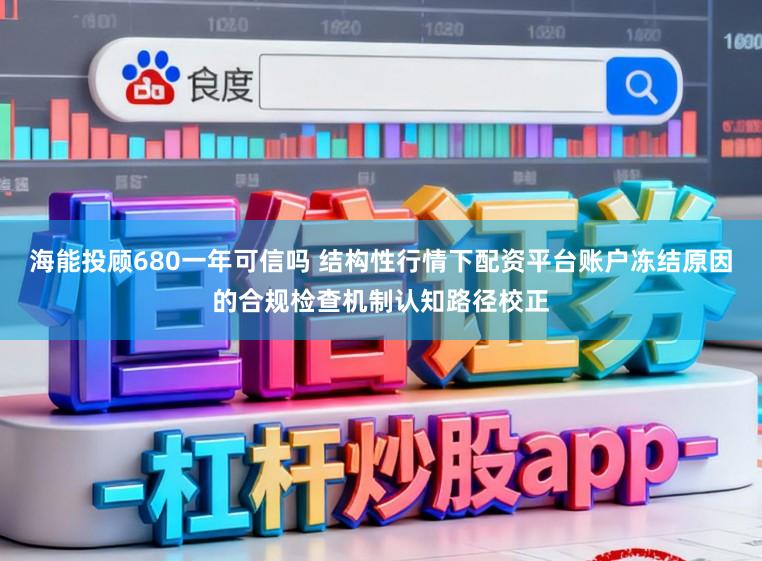 海能投顾680一年可信吗 结构性行情下配资平台账户冻结原因的合规检查机制认知路径校正