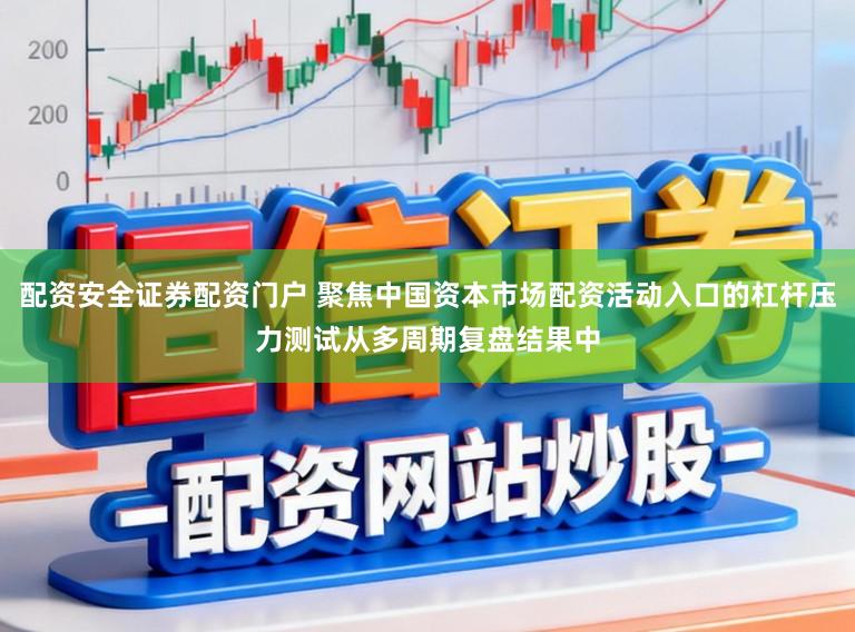 配资安全证券配资门户 聚焦中国资本市场配资活动入口的杠杆压力测试从多周期复盘结果中